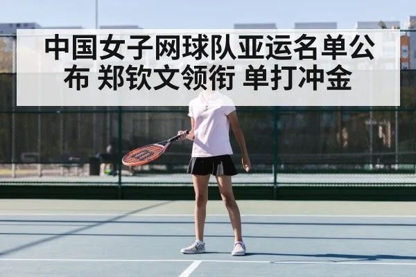 中国女子网球队亚运名单公布 郑钦文领衔 单打冲金