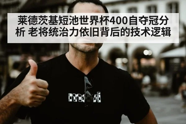 莱德茨基短池世界杯400自夺冠分析 老将统治力依旧背后的技术逻辑