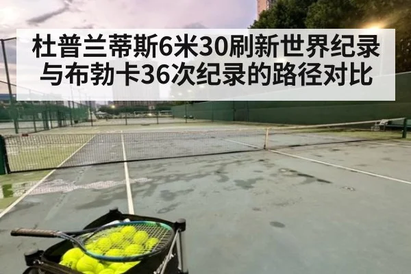 杜普兰蒂斯6米30刷新世界纪录 与布勃卡36次纪录的路径对比